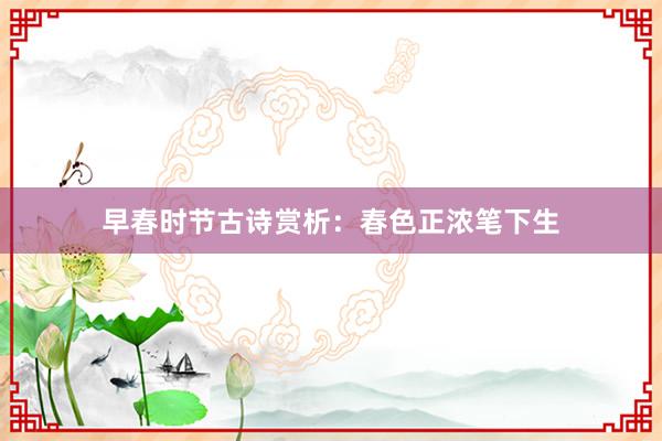 早春时节古诗赏析：春色正浓笔下生